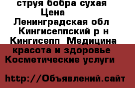 струя бобра сухая › Цена ­ 25 - Ленинградская обл., Кингисеппский р-н, Кингисепп  Медицина, красота и здоровье » Косметические услуги   